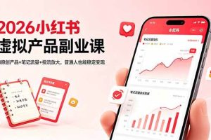 (18449期)2026小红书虚拟产品副业课,AI原创产品+笔记流量+投流放大,普通人也能稳定变现