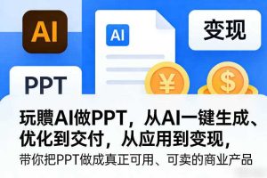 玩賺AI做PPT,从AI一键生成、优化到交付,从应用到变现,带你把PPT做成真正可用、可卖的商业产品(更新0513)