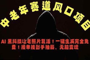 (18700期)中老年风口项目,AI 黑科技让老照片复活!一键生成完全免费!接单接到手抽筋,无脑变现
