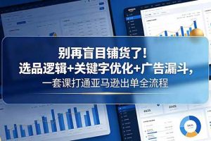 (18705期)别再盲目铺货了!选品逻辑+关键字优化+广告漏斗,一套课打通亚马逊出单全流程