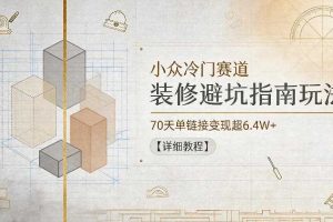 小众冷门赛道，装修避坑指南玩法，70天单链接变现超6.4W+【详细教程】