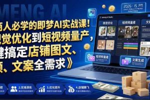 电商人必学的即梦AI实战课!从视觉优化到短视频量产,一键搞定店铺图文、视频、文案全需求