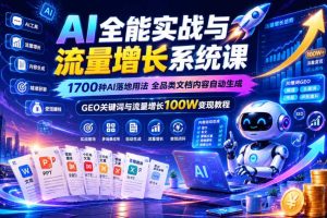 AI全能实战与流量增长系统课,1700种AI落地用法,全品类文档内容自动生成,GEO关键词与流量增长100W变现教程