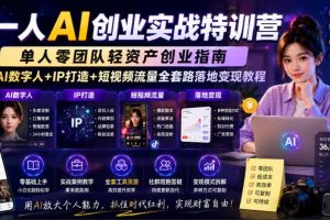 一人AI创业实战特训营,单人零团队轻资产创业指南,AI数字人+IP打造+短视频流量全套路落地变现教程