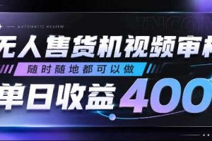 无人售货机视频审核,随时随地都可以做,单日收益400+,有手就行,人人可做【揭秘】