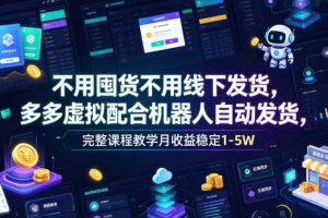 不用囤货不用线下发货，多多虚拟配合机器人自动发货，完整课程教学月收益稳定1-5W【揭秘】