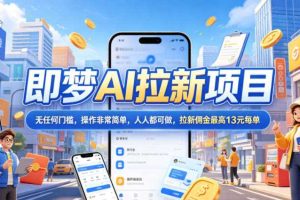 2026年即梦AI拉新项目最新玩法,无任何门槛,操作非常简单,人人都可做,拉新佣金最高13米每单(更新6月24日)