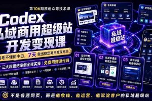 (19169期)Codex私域商用超级站Ai开发变现课106期-完结:不是普通网站,而是能收钱,能运营,能沉淀客户的私域超级站