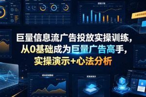 巨量信息流广告投放实操训练,从0基础成为巨量广告高手,实操演示+心法分析