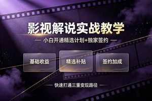 (19203期)抖音影视解说实战教学,小白开通精选计划+独家签约,快速打通“基础收益+精选补贴+签约加成”的三重变现路径