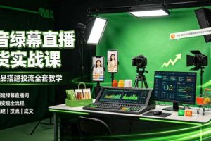 某社群抖音绿幕直播带货实战课,起号选品搭建投流全套教学,低成本搭建绿幕直播间