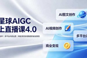 某星球AIGC线上直播课4.0｜AI图文视频创作、多平台内容运营、商业变现全链路进阶副业教程
