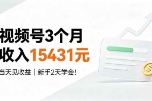 (19252期)视频号3个月收入15431元,当天见收益,新手2天学会!