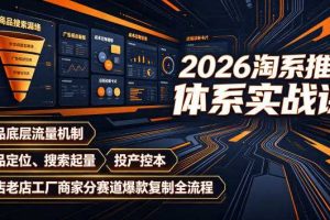 2026淘系推广体系实战课|新品底层流量机制、选品定位、搜索起量、投产控本、新店老店工厂商家分赛道爆款复制全流程