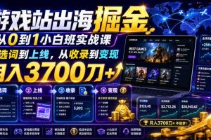游戏站出海掘金从0到1小白实战课,从选词到上线,从收录到变现,月入3700刀+