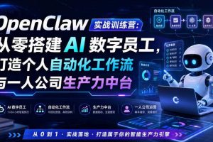 OpenClaw实战训练营：从零搭建AI数字员工，打造个人自动化工作流与一人公司生产力中台
