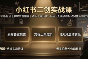 (19370期)小红书二创实战课:200店验证|素材去重裂变|对标上架定价|新店5天突破冷启动完整实操教程