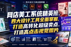网店美工系统精英班，四大设计工具全面掌握，打造高转化超级卖点，打造高点击视觉图片（2026年7月）