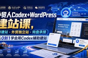 外贸人Codex+WordPress建站课,AI建站·外贸独立站·询盘承接,从0到1学会用Codex辅助建站