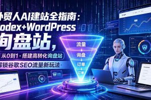 (19439期)外贸人AI建站全指南:Codex+WordPress从0到1·搭建高转化询盘站·解锁谷歌SEO流量新玩法