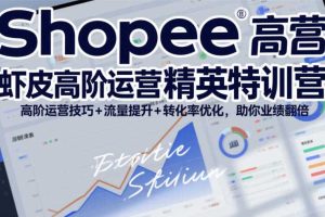 Shopee虾皮高阶运营精英特训营，高阶运营技巧+流量提升+转化率优化，助你业绩翻倍（更新26年7月）