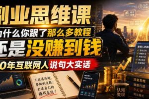 副业思维课,为什么你跟了那么多教程,还是没赚到钱,10年互联网人说句大实话【揭秘】