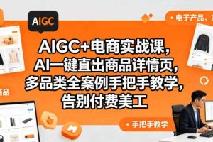 AIGC+电商实战课，AI一键直出商品详情页，多品类全案例手把手教学，告别付费美工（更新0725）
