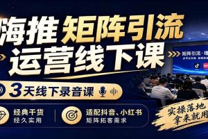 （19552期）嗨推矩阵引流运营线下课，3天线下录音课，经典干货经久实用，适配抖音、小红书矩阵拓客需求