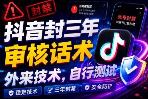 抖音封三年审核话术，外来技术，自行测试