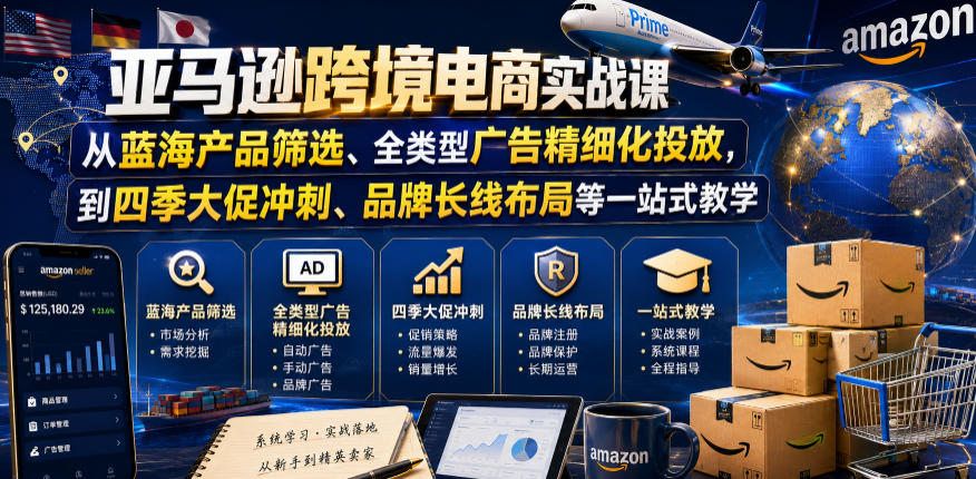 亚马逊跨境电商实战课，从蓝海产品筛选、全类型广告精细化投放，到四季大促冲刺、品牌长线布局等一站式教学（更新7月）