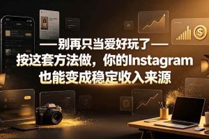 （19591期）别再只当爱好玩了——按这套方法做，你的Instagram也能变成稳定收入来源