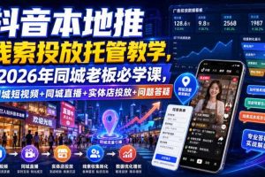 抖音本地推线索投放托管教学，2026年同城老板必学课，同城短视频+同城直播+实体店投放+问题答疑