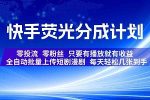 快手荧光分成计划，全自动批量上传短剧漫剧，每天轻松几张到手，零投流零粉丝，只要有播放就有收益【揭秘】