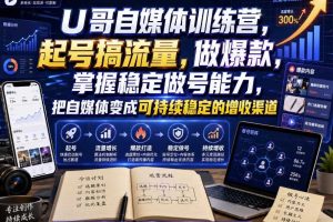 U哥自媒体训练营，起号搞流量，做爆款，掌握稳定做号能力，把自媒体变成可持续稳定的增收渠道