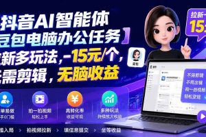 （19820期）抖音AI智能体【豆包电脑办公任务】拉新多玩法,-15元/个，无需剪辑，无脑收益