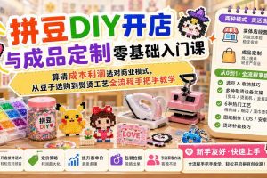 （19845期）拼豆DIY开店与成品定制零基础入门课；算清成本利润选对商业模式，从豆子选购到熨烫工艺全流程手把手教学