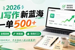 2026 AI写作新蓝海，一单500+，全程派单，附渠道，告别打工！【揭秘】