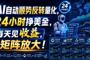 AI自动顺势反转量化，24小时挣美金，每天见收益，可矩阵放大！【揭秘】