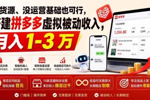 （19846期）没货源、没运营基础也可行，搭建多多虚拟被动收入，月入 1-3 万