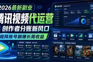 2026最新副业之腾讯视频代运营:创作者分账新风口,矩阵账号躺賺长尾收益【揭秘】