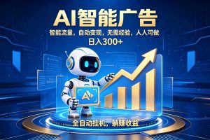 （19848期）轻资产新赛道，全自动AI广告，打造持续收益