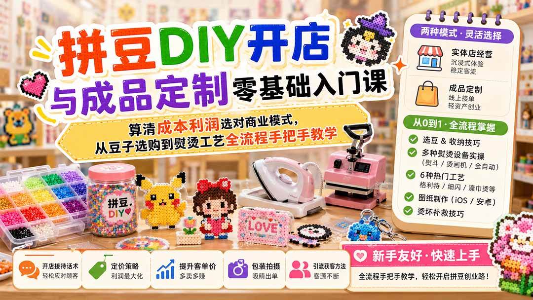 （19845期）拼豆DIY开店与成品定制零基础入门课；算清成本利润选对商业模式，从豆子选购到熨烫工艺全流程手把手教学