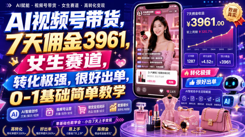 AI视频号带货，7天佣金3961，女生赛道，转化极强，很好出单，0-1基础简单教学