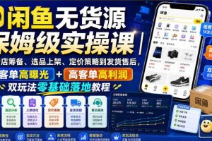 闲鱼无货源保姆级实操课|从新店筹备、选品上架、定价策略到发货售后,低客单高曝光+高客单高利润双玩法零基础落地教程