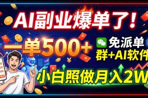 （19863期）AI副业爆单了！一单500+，免费派单群+AI软件，小白照做月入2W