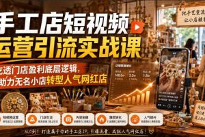手工店短视频运营引流实战课,吃透门店盈利底层逻辑,助力无名小店转型人气网红店