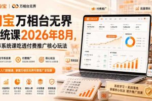 淘宝万相台无界系统课2026年8月,15节系统课吃透付费推广核心玩法