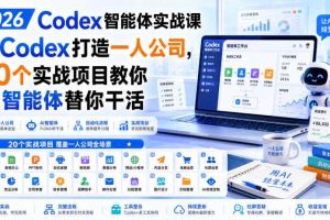 2026 Codex智能体实战课,用Codex打造一人公司,20个实战项目教你AI智能体替你干活