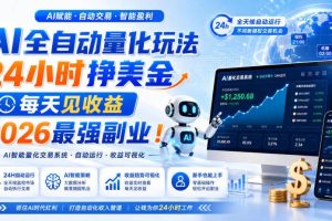 (19899期)AI量化全自动操作挣美金,矩阵可日入1000+,适合普通人的副业!