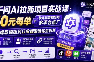 (19903期)千问AI拉新项目实战课-更新8月:10元每单+快手抖音视频号多平台推广,从爆款模板到口令搜索转化全拆解